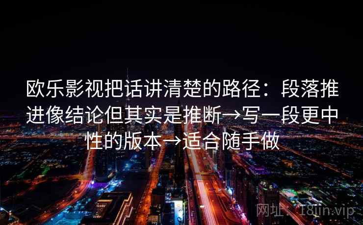 欧乐影视把话讲清楚的路径：段落推进像结论但其实是推断→写一段更中性的版本→适合随手做