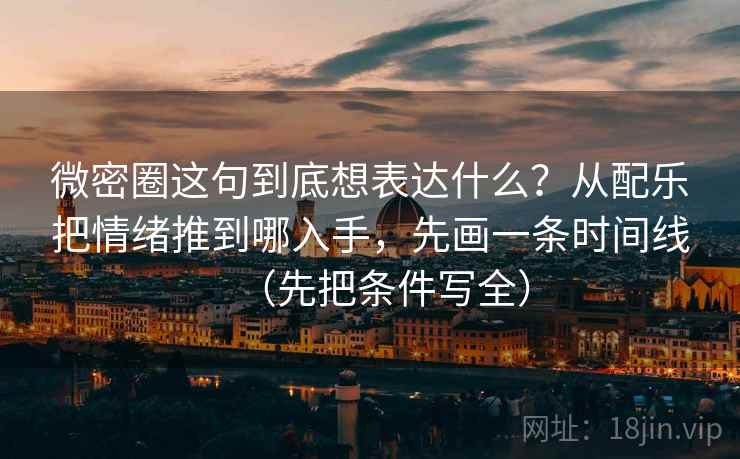 微密圈这句到底想表达什么?从配乐把情绪推到哪入手,先画一条时间线(先把条件写全)